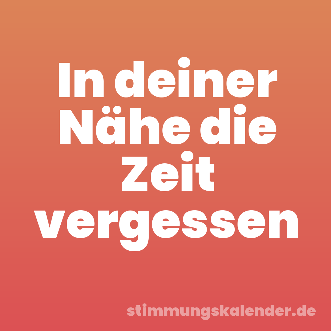 In deiner Nähe die Zeit vergessen