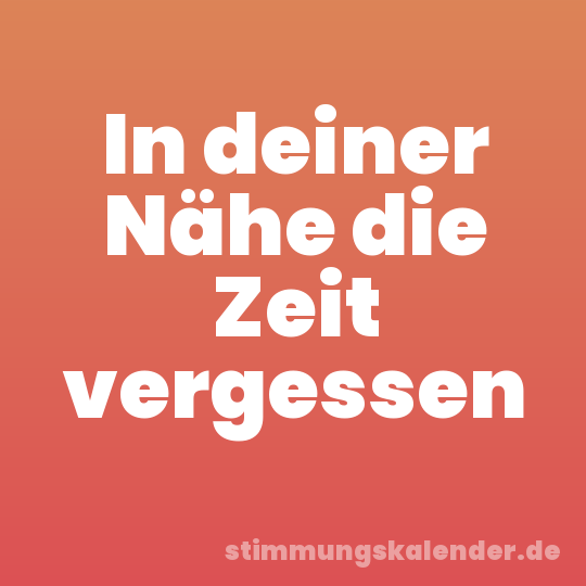 In deiner Nähe die Zeit vergessen