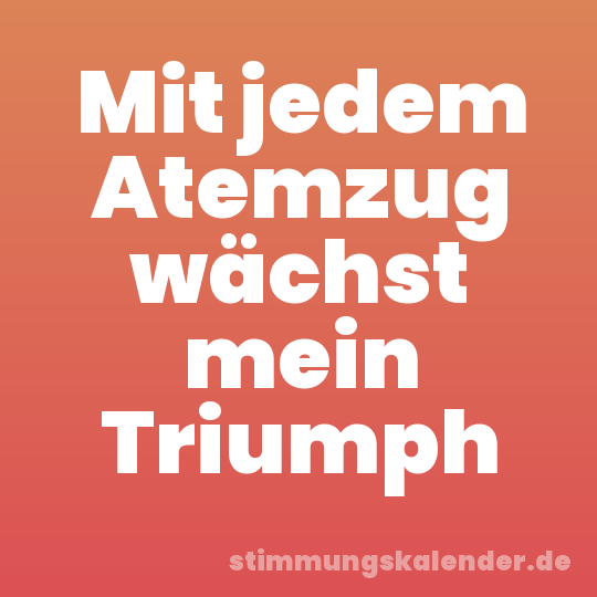 Mit jedem Atemzug wächst mein Triumph