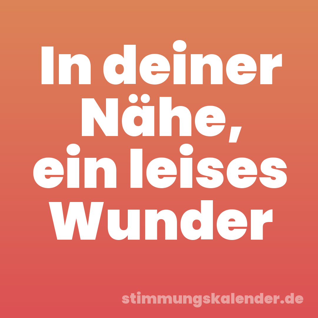 In deiner Nähe, ein leises Wunder