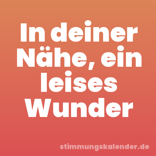 In deiner Nähe, ein leises Wunder