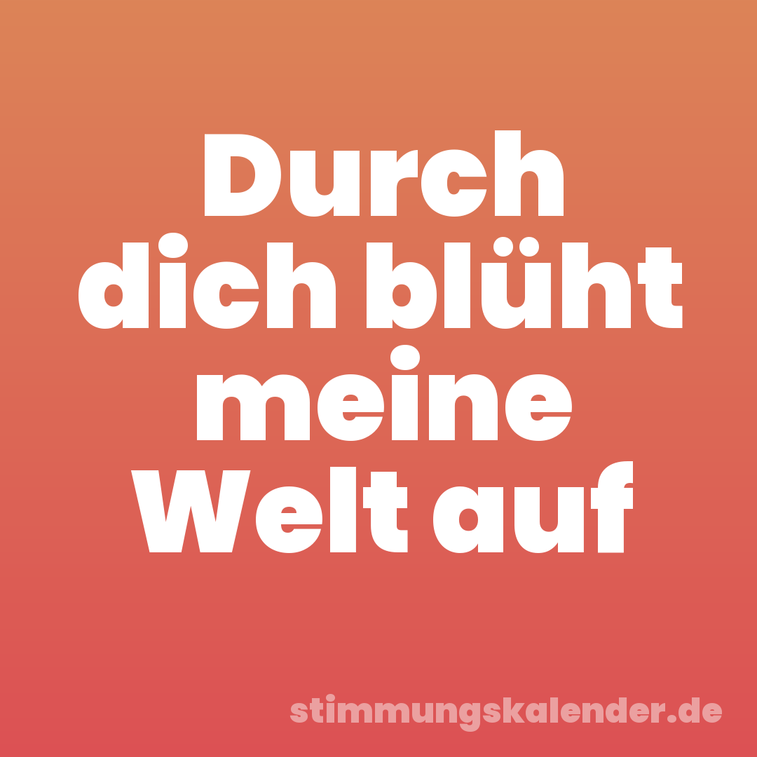 Durch dich blüht meine Welt auf