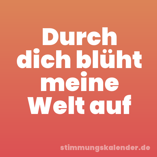 Durch dich blüht meine Welt auf