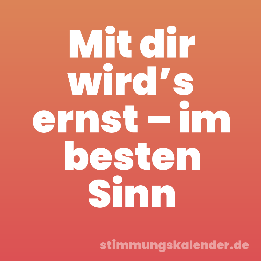 Mit dir wird’s ernst – im besten Sinn
