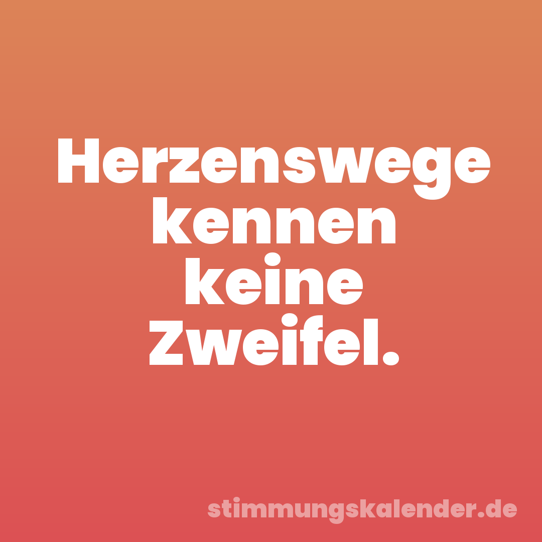 Herzenswege kennen keine Zweifel.