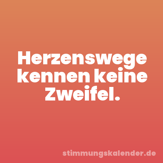 Herzenswege kennen keine Zweifel.