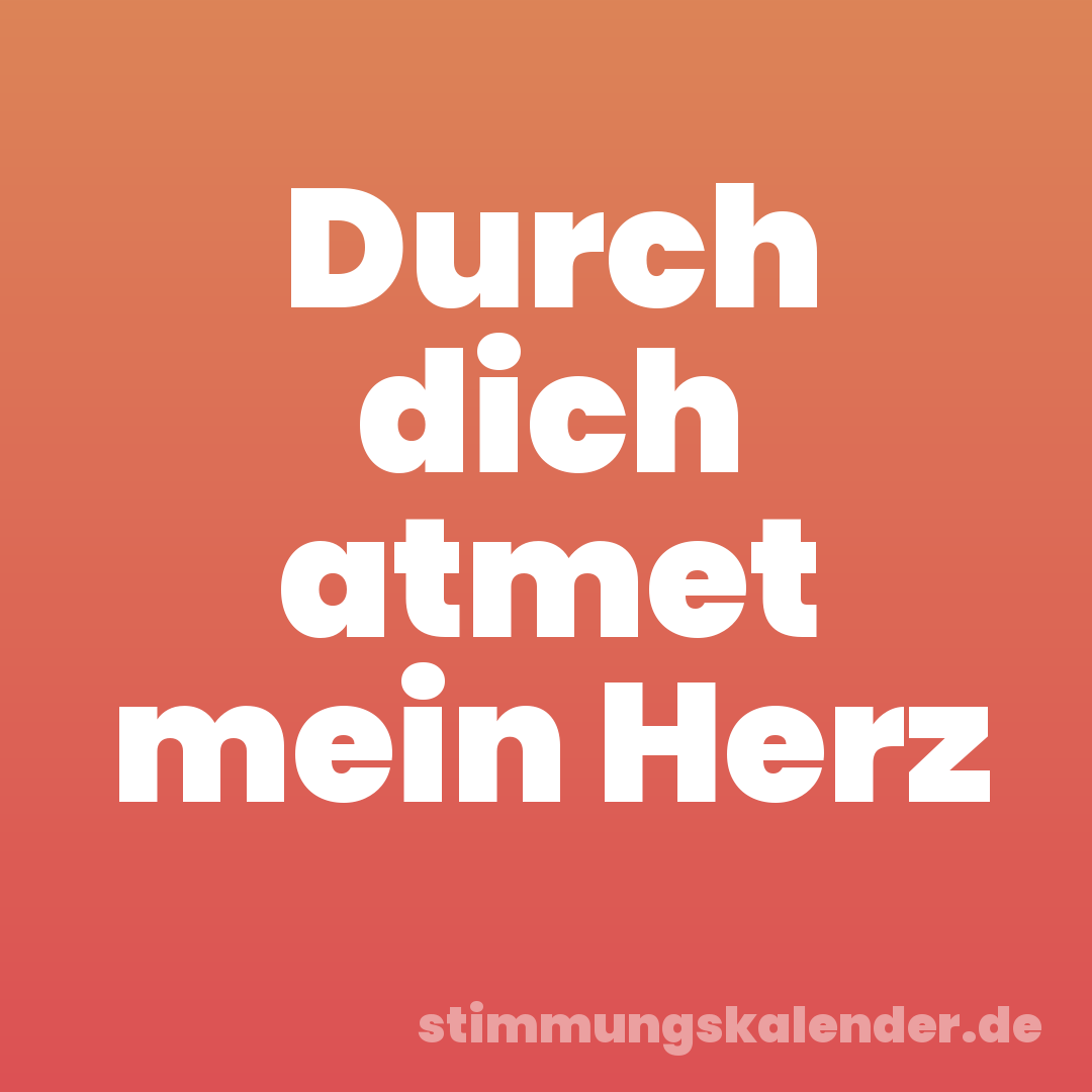 Durch dich atmet mein Herz