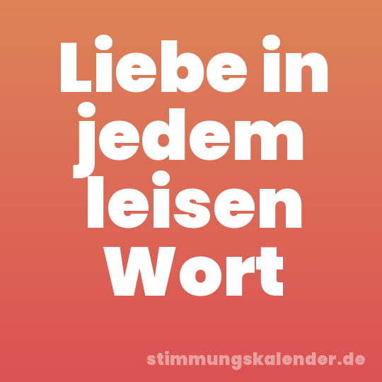 Liebe in jedem leisen Wort