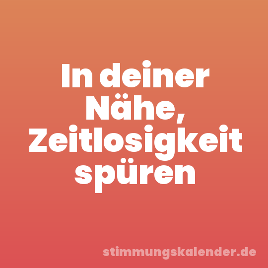 In deiner Nähe, Zeitlosigkeit spüren