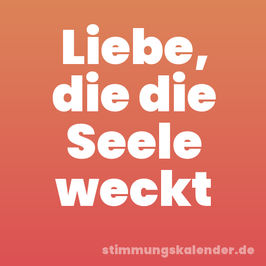 Liebe, die die Seele weckt
