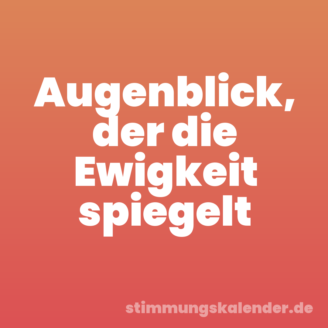 Augenblick, der die Ewigkeit spiegelt