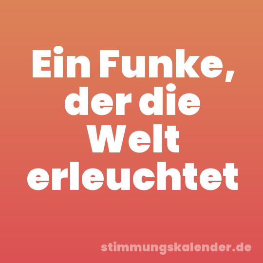 Ein Funke, der die Welt erleuchtet