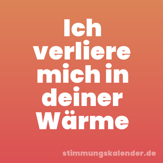 Ich verliere mich in deiner Wärme