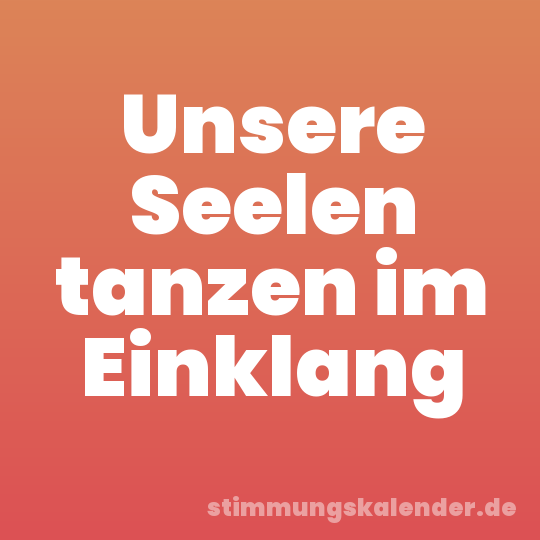 Unsere Seelen tanzen im Einklang