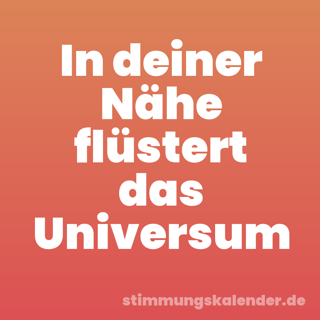 In deiner Nähe flüstert das Universum
