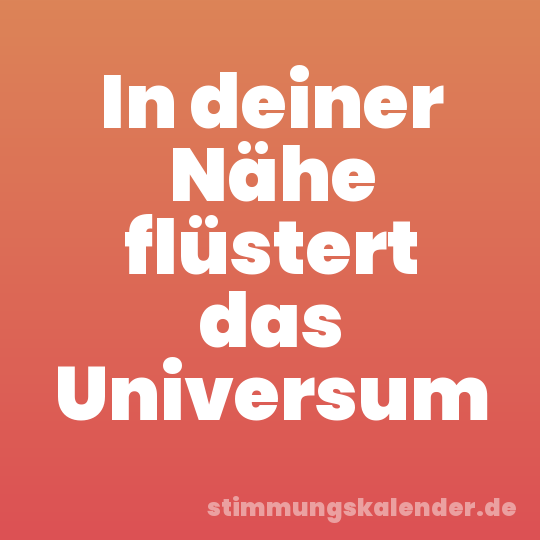 In deiner Nähe flüstert das Universum