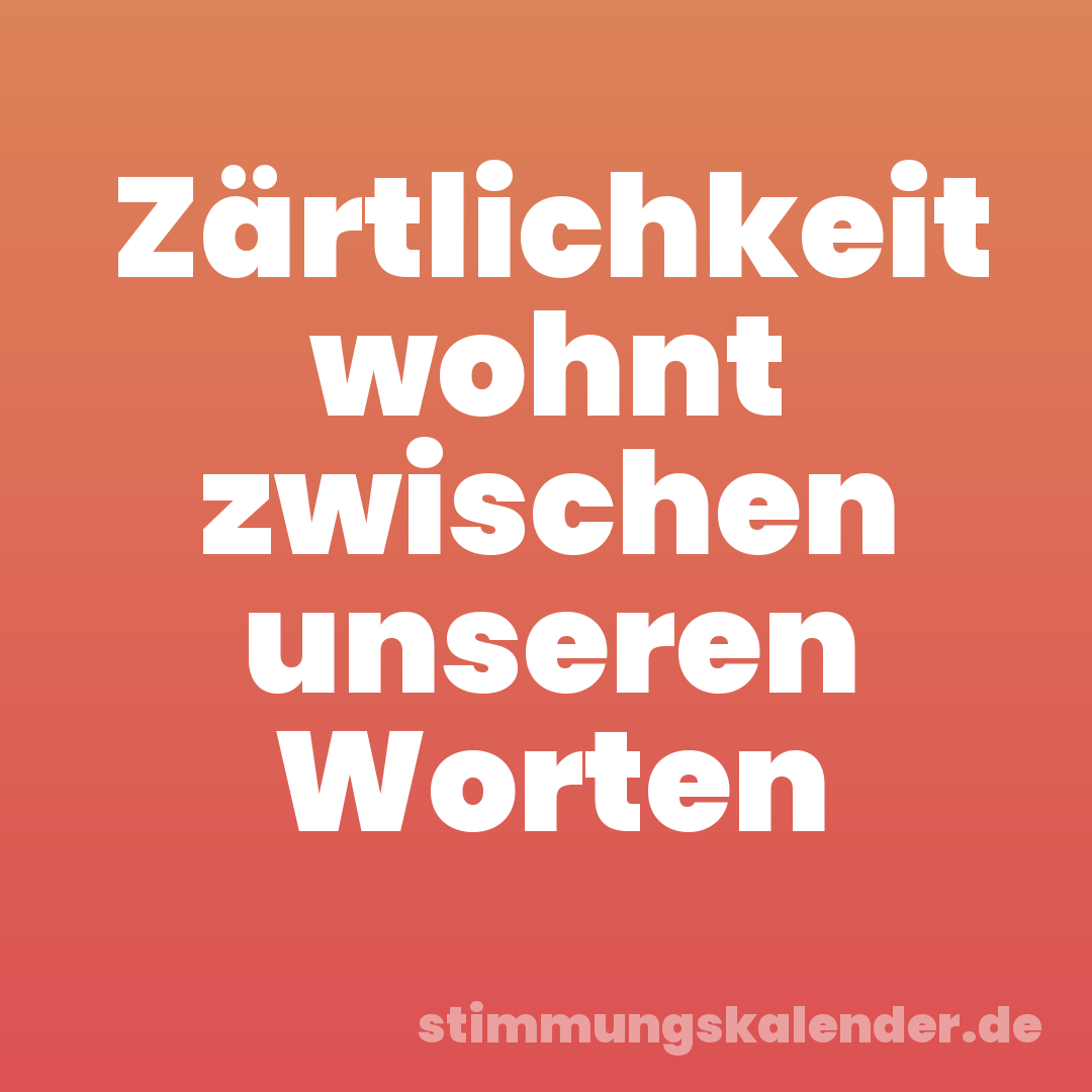 Zärtlichkeit wohnt zwischen unseren Worten