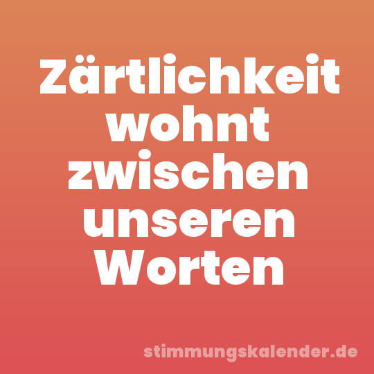 Zärtlichkeit wohnt zwischen unseren Worten