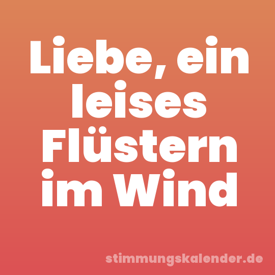 Liebe, ein leises Flüstern im Wind