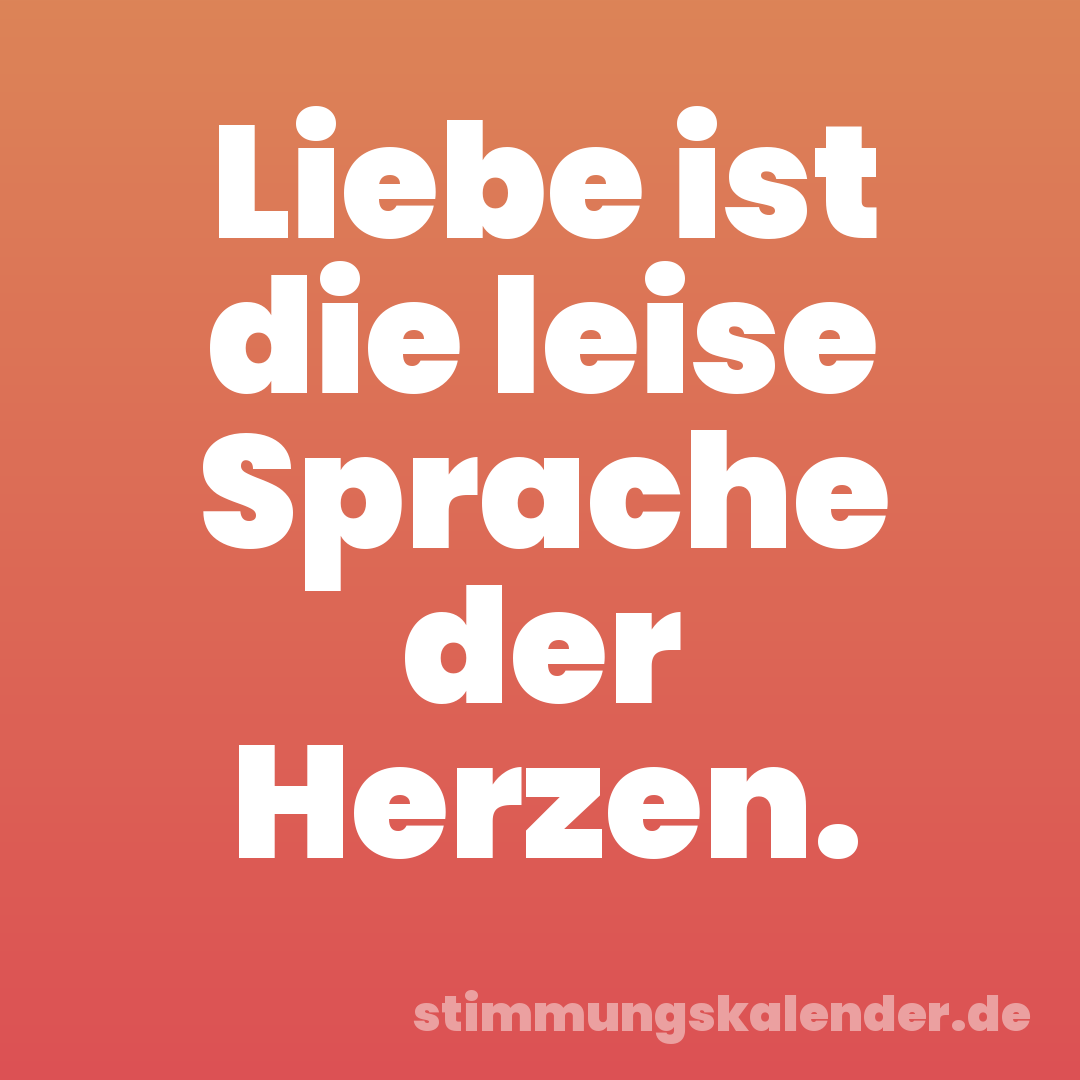 Liebe ist die leise Sprache der Herzen.