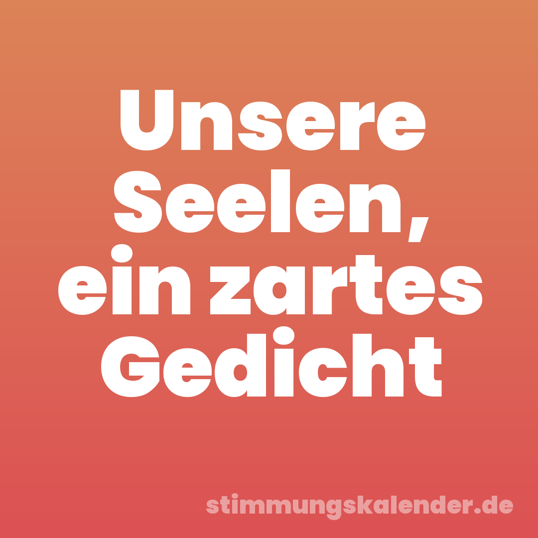 Unsere Seelen, ein zartes Gedicht