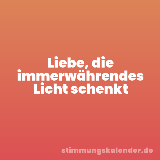 Liebe, die immerwährendes Licht schenkt