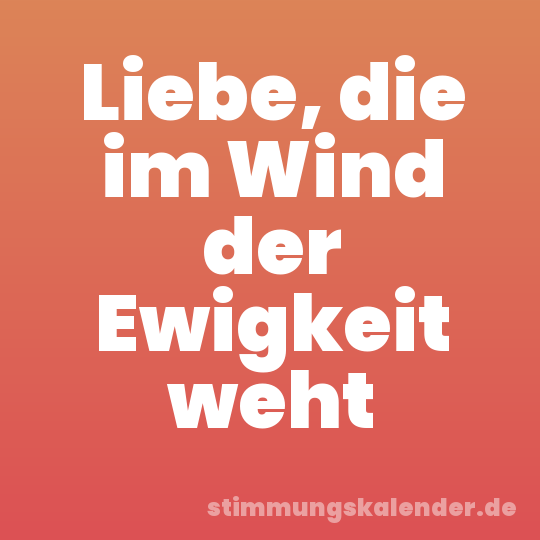 Liebe, die im Wind der Ewigkeit weht