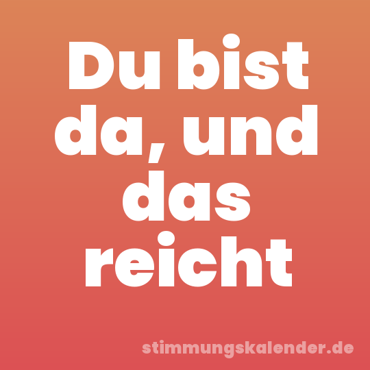 Du bist da, und das reicht