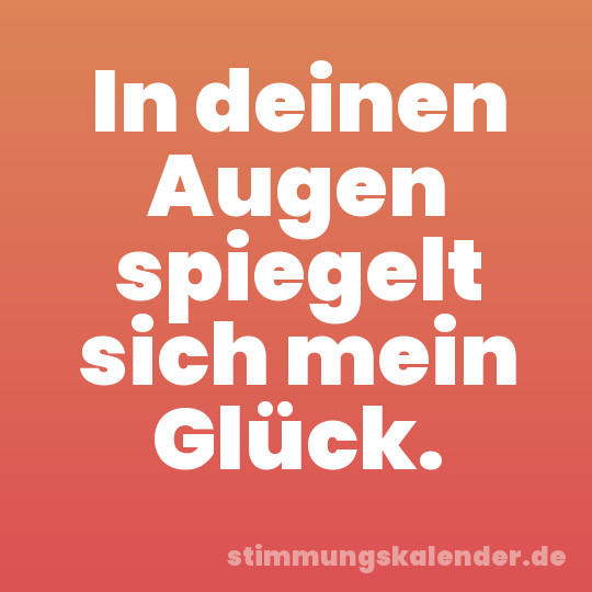 In deinen Augen spiegelt sich mein Glück.
