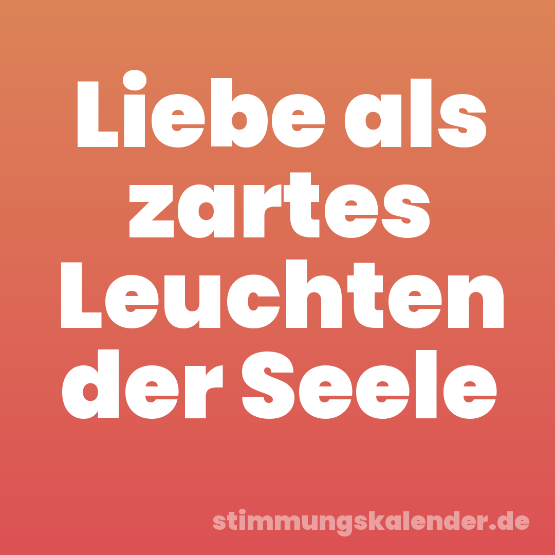 Liebe als zartes Leuchten der Seele
