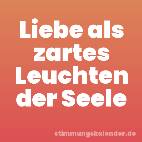 Liebe als zartes Leuchten der Seele