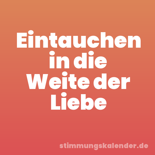 Eintauchen in die Weite der Liebe
