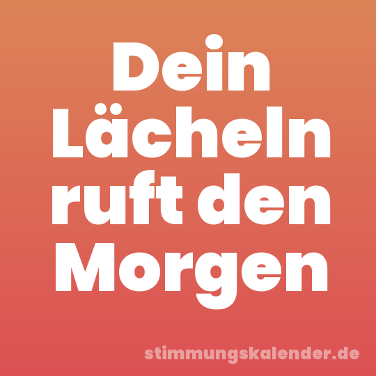 Dein Lächeln ruft den Morgen