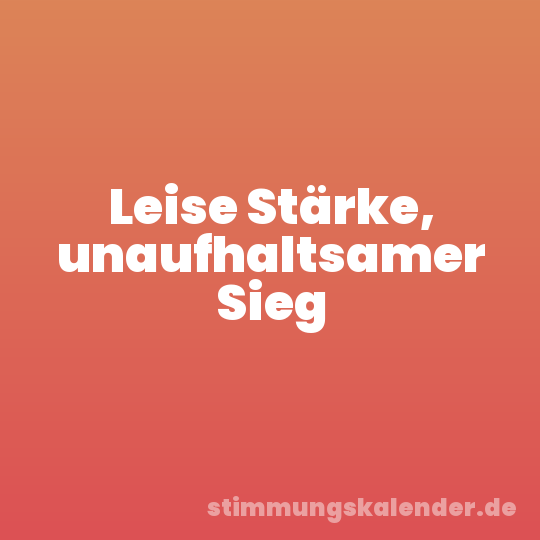 Leise Stärke, unaufhaltsamer Sieg