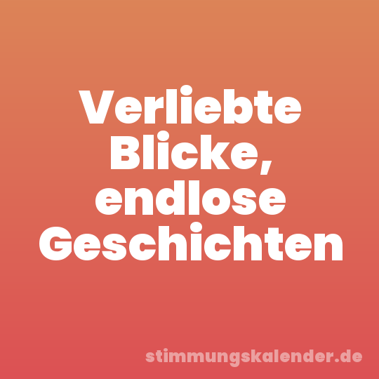 Verliebte Blicke, endlose Geschichten