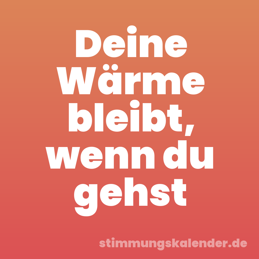 Deine Wärme bleibt, wenn du gehst
