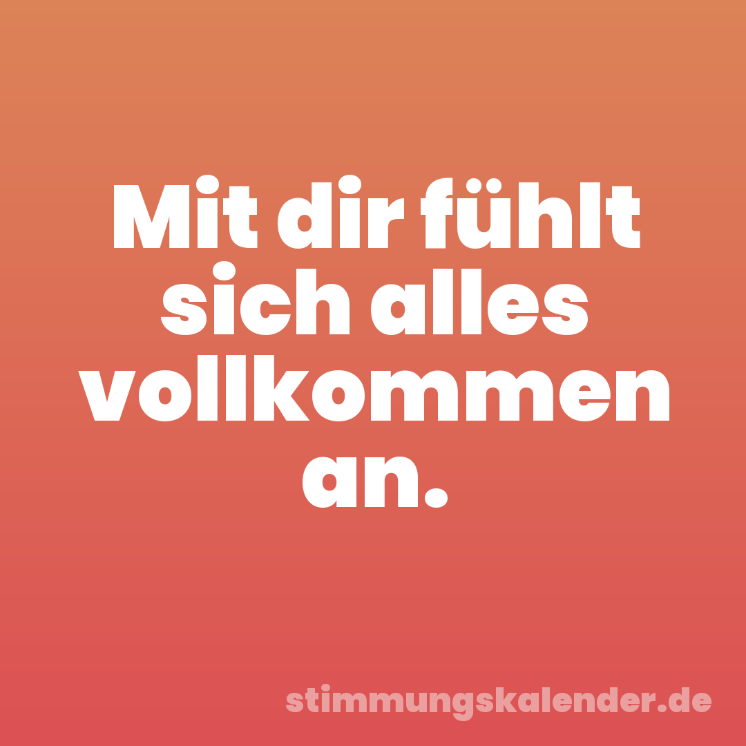 Mit dir fühlt sich alles vollkommen an.