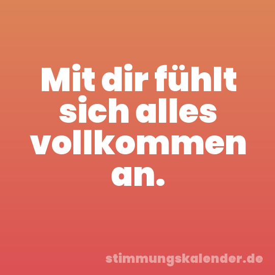 Mit dir fühlt sich alles vollkommen an.