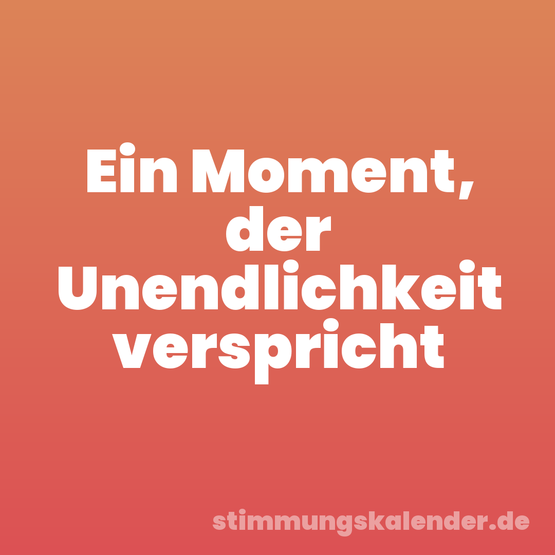 Ein Moment, der Unendlichkeit verspricht