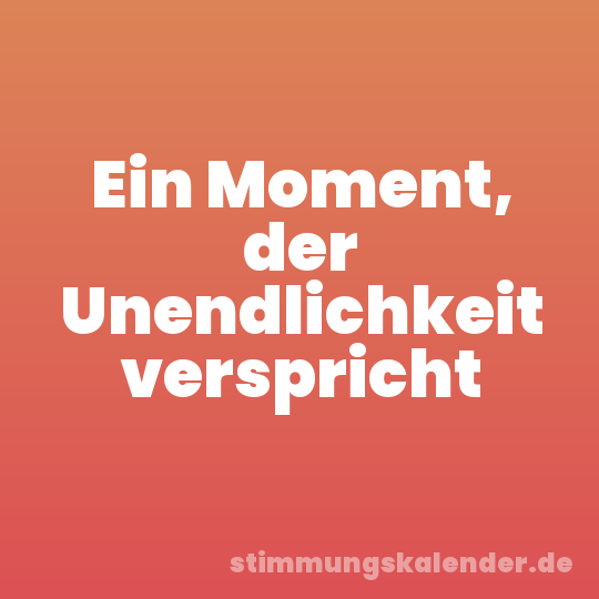 Ein Moment, der Unendlichkeit verspricht