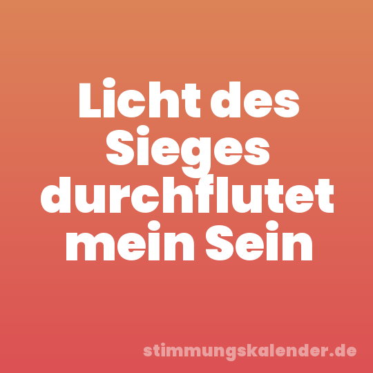 Licht des Sieges durchflutet mein Sein