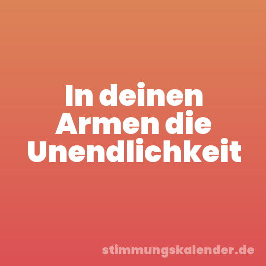 In deinen Armen die Unendlichkeit