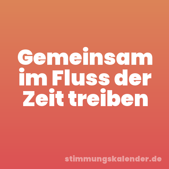 Gemeinsam im Fluss der Zeit treiben