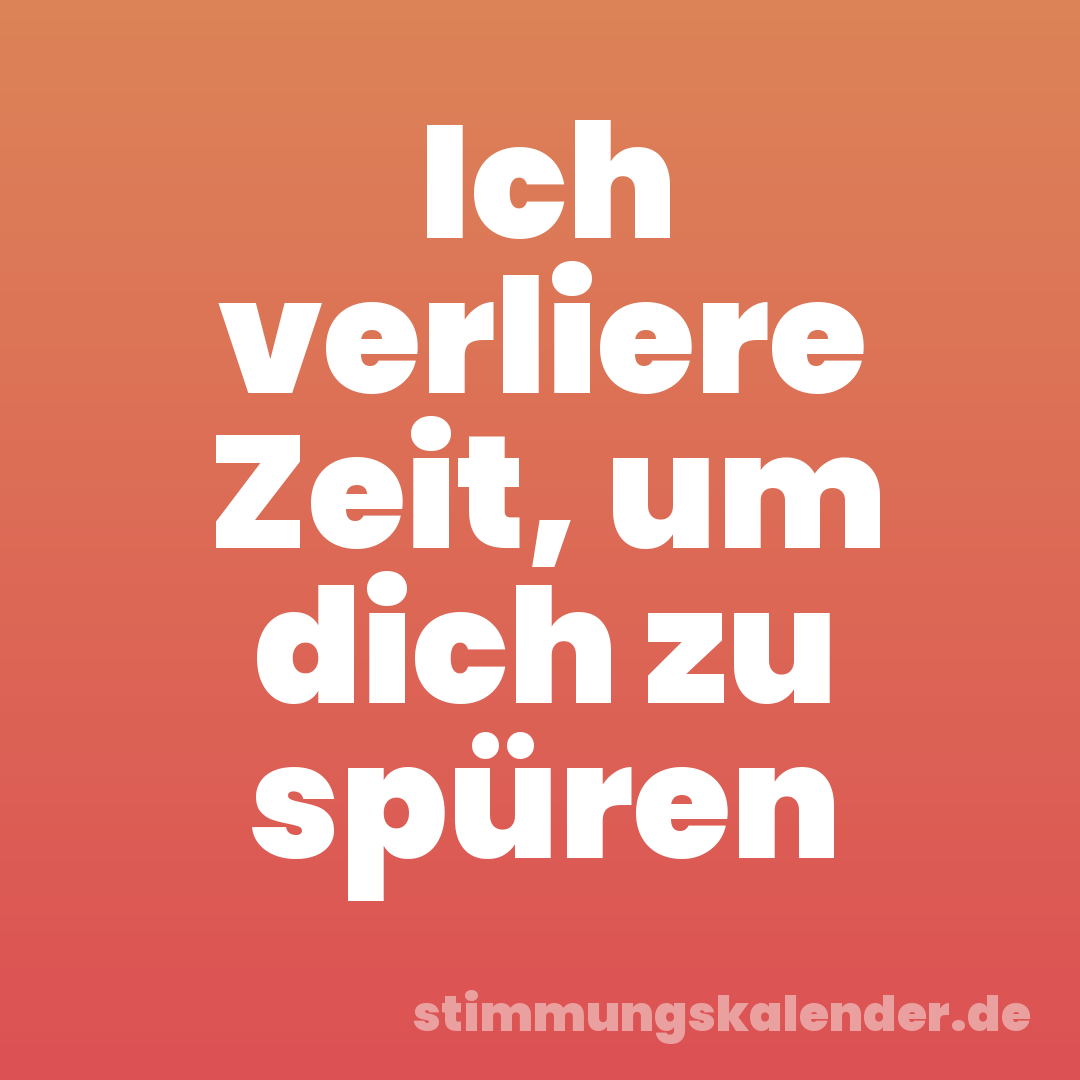 Ich verliere Zeit, um dich zu spüren