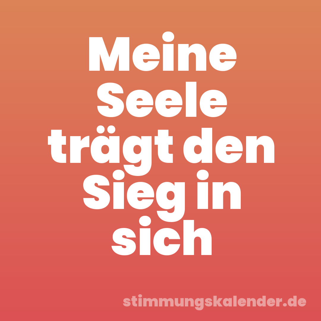 Meine Seele trägt den Sieg in sich