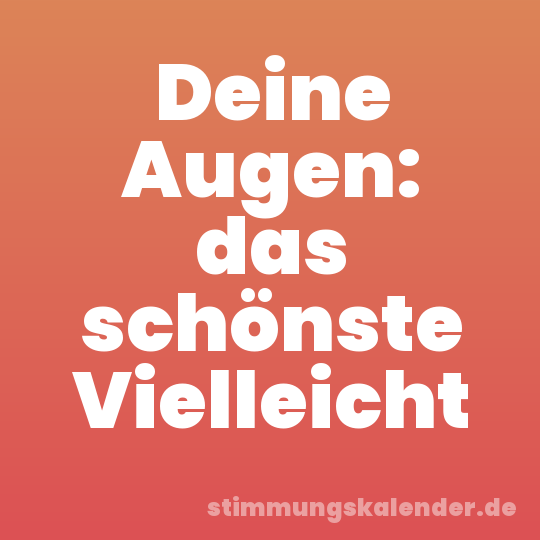 Deine Augen: das schönste Vielleicht
