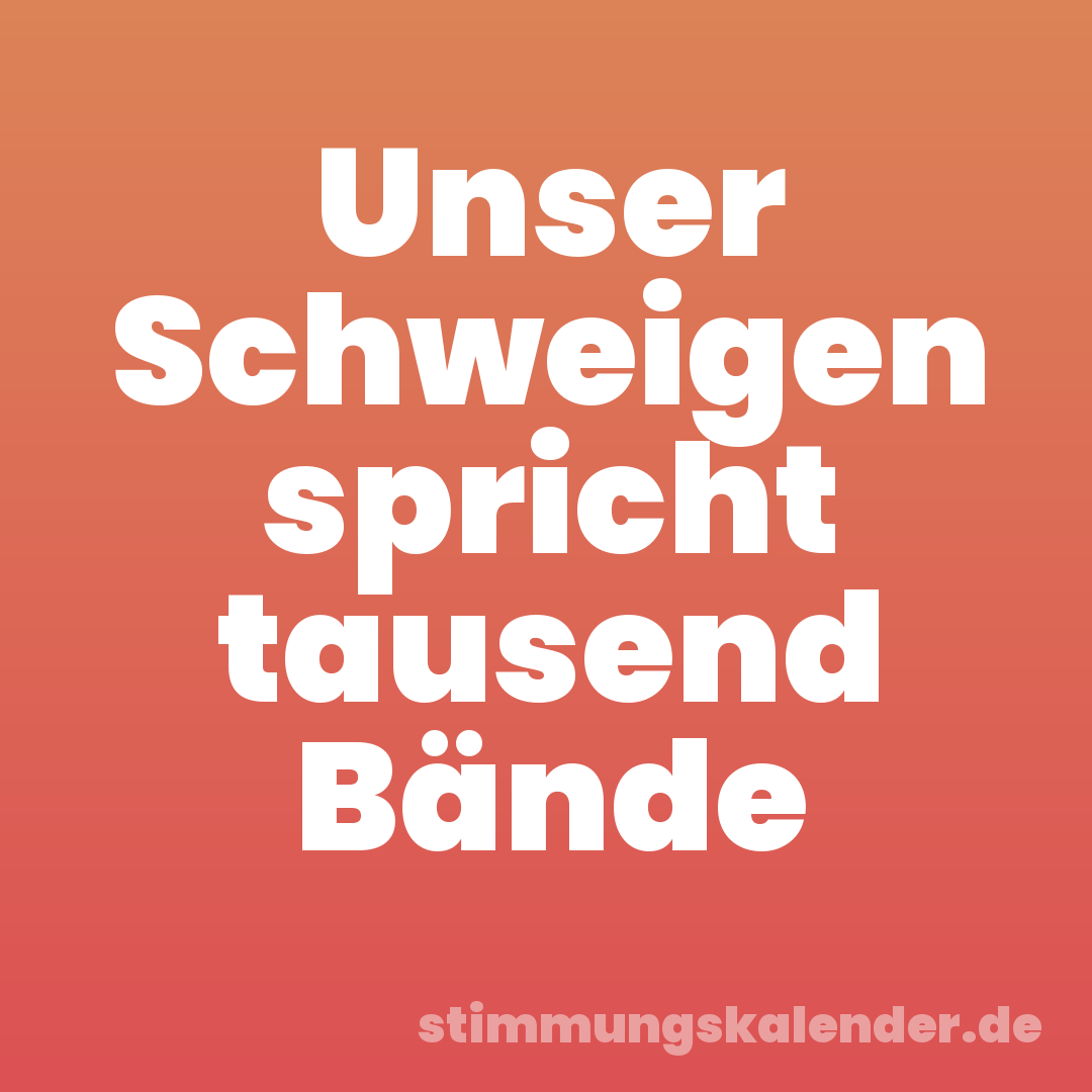 Unser Schweigen spricht tausend Bände