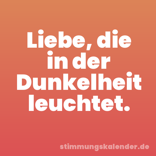 Liebe, die in der Dunkelheit leuchtet.