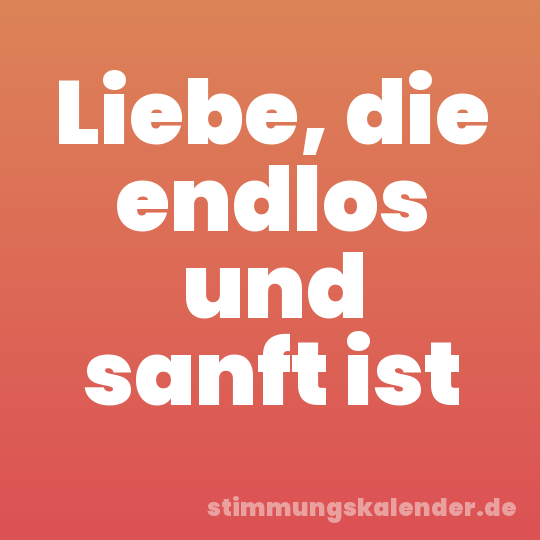 Liebe, die endlos und sanft ist
