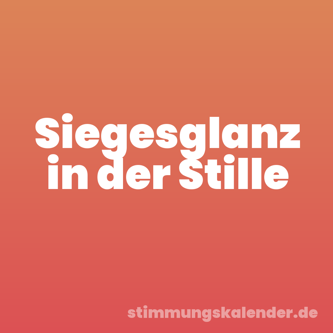 Siegesglanz in der Stille